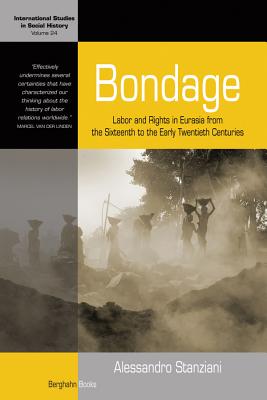 Bondage: Labor and Rights in Eurasia from the Sixteenth to the Early Twentieth Centuries (International Studies in Social History, 24)