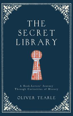 The Secret Library: A Book-Lovers' Journey Through Curiosities of History [Hardcover] Tearle, Oliver
