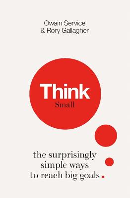 Think Small: The Surprisingly Simple Ways to Reach Big Goals [Hardcover] Service, Owain and Gallagher, Dr Rory