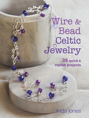 Wire and Bead Celtic Jewelry: 35 quick & stylish projects