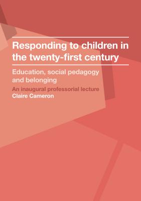 Responding to Children in the Twenty-first Century: Education, Social Pedagogy and Belonging (IOE Inaugural Professorial Lectures)