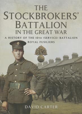 The Stockbrokers Battalion in the Great War: A History of the 10th (Service) Battalion, Royal Fusiliers