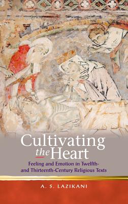 Cultivating the Heart: Feeling and Emotion in Twelfth- and Thirteenth-Century Religious Texts (Religion and Culture in the Middle Ages)