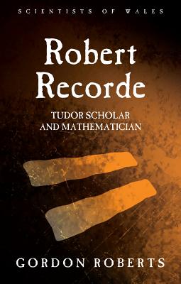 Robert Recorde: Tudor Scholar and Mathematician (Scientists of Wales)