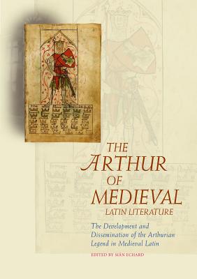 The Arthur of Medieval Latin Literature: The Development and Dissemination of the Arthurian Legend in Medieval Latin (Arthurian Literature in the Middle Ages)