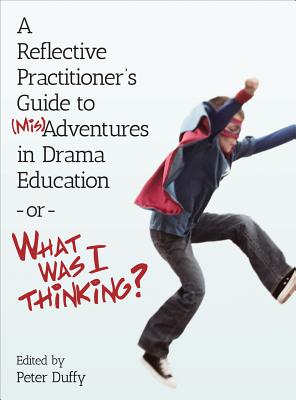 A Reflective Practitioner's Guide to (Mis)Adventures in Drama Education - or - What Was I Thinking (Theatre in Education)