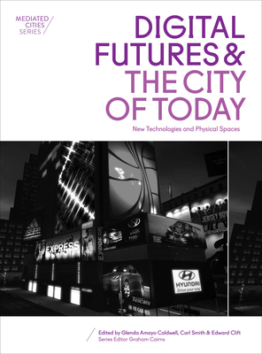 Digital Futures and the City of Today: New Technologies and Physical Spaces (Mediated Cities)