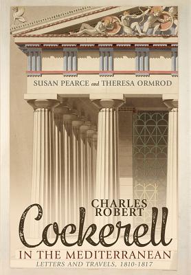 Charles Robert Cockerell in the Mediterranean: Letters and Travels, 1810-1817 [Hardcover] Pearce, Susan and Ormrod, Theresa