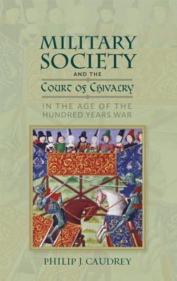 Military Society and the Court of Chivalry in the Age of the Hundred Years War (Warfare in History, 46)