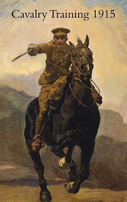 Cavalry Training 1912: Reprinted With Amendments 1915