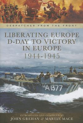 Liberating Europe: D-Day to Victory in Europe 1944-1945 (Despatches from the Front)