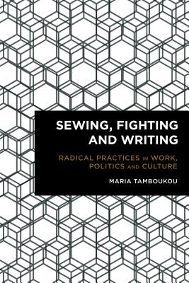 Sewing, Fighting and Writing: Radical Practices in Work, Politics and Culture (Radical Cultural Studies)