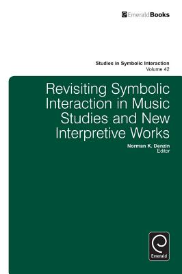 Revisiting Symbolic Interaction in Music Studies and New Interpretive Works (Studies in Symbolic Interaction) (Studies in Symbolic Interaction, 42)