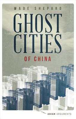 Ghost Cities of China: The Story of Cities without People in the World's Most Populated Country (Asian Arguments)