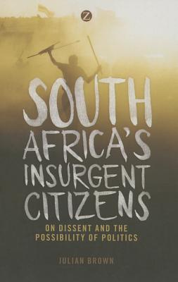 South Africa's Insurgent Citizens: On Dissent and the Possibility of Politics
