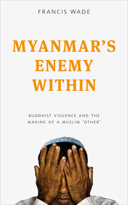 Myanmar's Enemy Within: Buddhist Violence and the Making of a Muslim 'Other' (Asian Arguments)