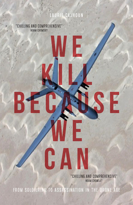 We Kill Because We Can: From Soldiering to Assassination in the Drone Age
