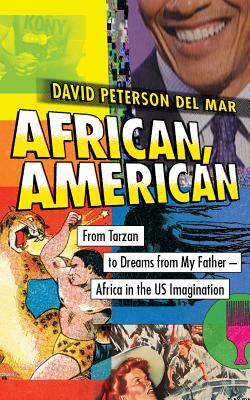 African, American: From Tarzan to Dreams from My Father--Africa in the US Imagination
