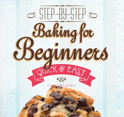 Baking for Beginners: Step-by-Step, Quick &Easy (Quick & Easy, Proven Recipes)
