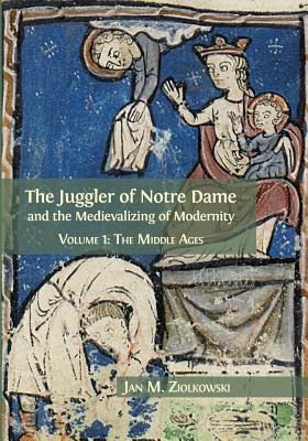 The Juggler of Notre Dame and the Medievalizing of Modernity: Volume 1: The Middle Ages [Paperback] Ziolkowski, Jan M.