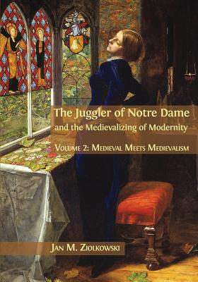 The Juggler of Notre Dame and the Medievalizing of Modernity: Volume 2: Medieval Meets Medievalism [Paperback] Ziolkowski, Jan M