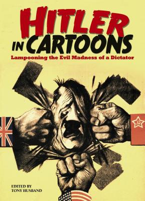 Hitler in Cartoons: Lampooning the Evil Madness of a Dictator Husband, Tony