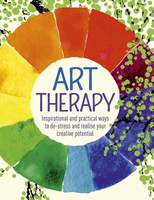 Art Therapy: Inspirational and practical ways to de-stress and realize your creative potential