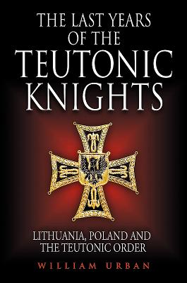The Last Years of the Teutonic Knights: Lithuania, Poland and the Teutonic Order
