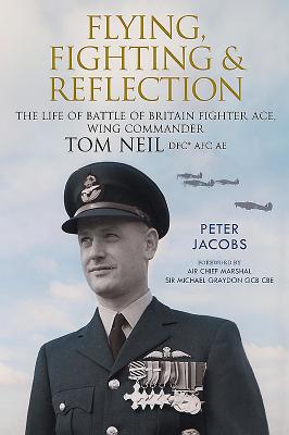Flying, Fighting & Reflection. The life of Battle of Britain Fighter Ace Wing Commander Tom Neil DFC. AFC.AE