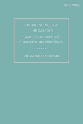 On the Shores of the Caspian: Commerce and Culture in Nineteenth Century Persia [Hardcover] Holmes, William Richard and Rossabi, Morris