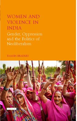 Image for Women and Violence in India: Gender, Oppression and the Politics of Neoliberalism (Library of Development Studies) [Hardcover] Bradley, Tamsin