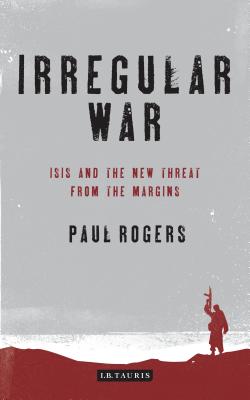 Irregular War: ISIS and the New Threat from the Margins