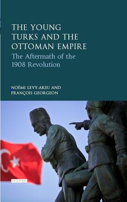 The Young Turk Revolution and the Ottoman Empire: The Aftermath of 1908 (Library of Ottoman Studies)