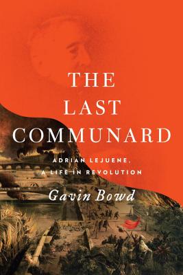 The Last Communard: Adrien Lejeune, the Unexpected Life of a Revolutionary