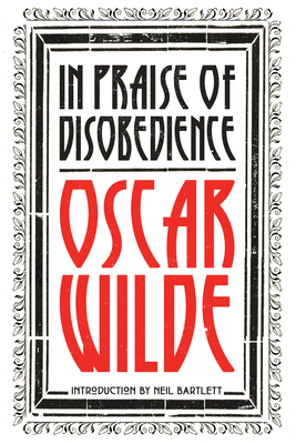 In Praise of Disobedience: The Soul of Man Under Socialism and Other Writings (Revolutions)