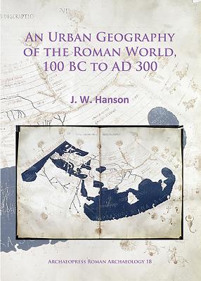An Urban Geography of the Roman World, 100 BC to AD 300 (Archaeopress Roman Archaeology)