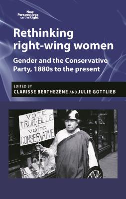 Rethinking right-wing women: Gender and the Conservative Party, 1880s to the present (New Perspectives on the Right, 12)