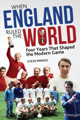 When England Ruled the World: 1966-1970: Four Years Which Shaped the Modern Game [Paperback] Steve Mingle