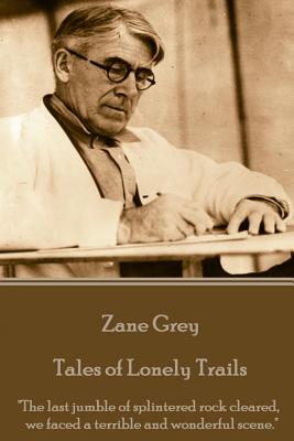 Zane Grey - Tales of Lonely Trails: 'The last jumble of splintered rock cleared, we faced a terrible and wonderful scene.'