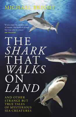 The Shark That Walks On Land: . and other strange but true tales of mysterious sea creatures