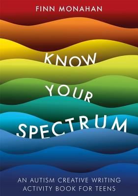 Know Your Spectrum! An Autism Creative Writing Workbook for Teens