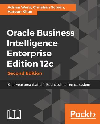 Oracle Business Intelligence Enterprise Edition 12c - Second Edition: Build your organization's Business Intelligence system