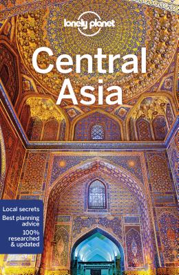 Lonely Planet Central Asia: Detailed Itineraries Travel Like a Local Insider Tips Covers Kyrgyzstan, Kazakhstan, Uzbekistan, Turkmenistan, Tajikistan,