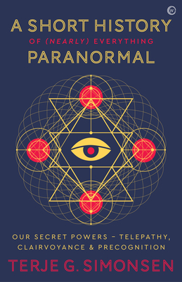 Image for A Short History of (Nearly) Everything Paranormal: Our Secret Powers Telepathy, Clairvoyance & Precognition