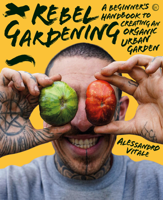 Rebel Gardening: A Beginners Handbook To Organic