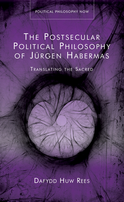 The Postsecular Political Philosophy of Jrgen Habermas: Translating the Sacred (Politcal Philosophy Now)