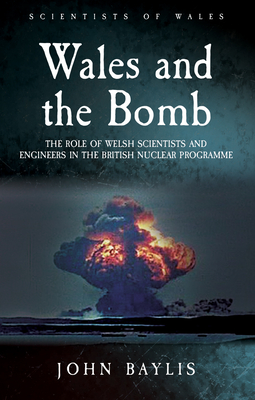 Wales and the Bomb: The Role of Welsh Scientists and Engineers in the UK Nuclear Programme (Scientist of Wales)