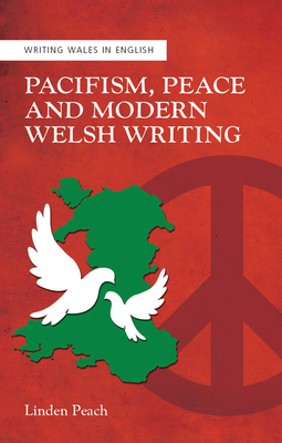 Pacifism, Peace and Modern Welsh Writing (Writing Wales in English)