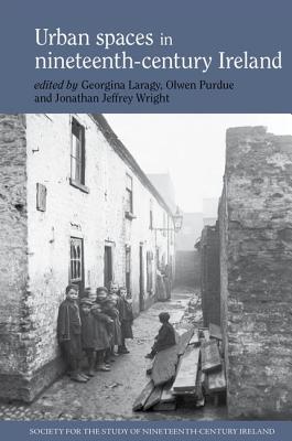 Urban Spaces in Nineteenth-Century Ireland (Society for the Study of Nineteenth Century Ireland, 3)