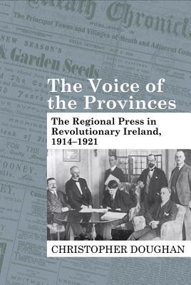 Image for The Voice of the Provinces: The Regional Press in Revolutionary Ireland, 1914-1921 The Voice of the Provinces: The Regional Press in Revolutionary Ireland, 1914-1921